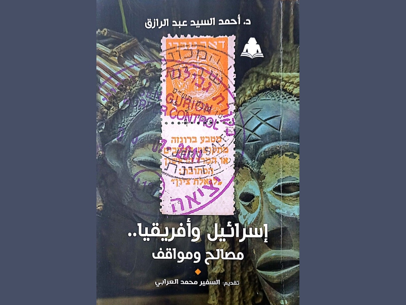 صدور كتاب " إسرائيل وأفريقيا .." للدكتور أحمد السيد عبد الرازق