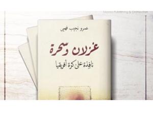 كتاب "غزلان وسحرة.. نافذة على الكرة فى إفريقيا" لـ عمرو نجيب فهمى 