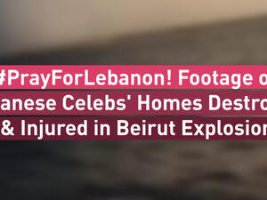 PrayForLebanon! Footage of Lebanese Celebs' Homes Destroyed & Injured in Beirut Explosion
