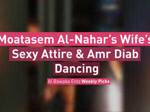 Moatasem Al-Nahar’s Wife’s Sexy Attire & Amr Diab Dancing