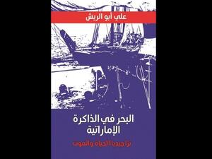  علي أبو الريش الحياة والموت في «البحر في الذاكرة الإماراتية»