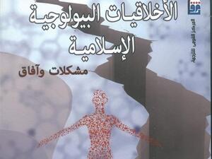صدر حديثًا النسخة العربية من كتاب "الأخلاقيات البيولوجية الإسلامية.. مشكلات وآفاق"