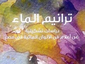 صدر حديثا كتاب "ترانيم الماء: دراسات تشكيلية عن أعلام فن الألوان المائية فى مصر" للدكتور محمد كمال