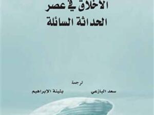 «الأخلاق في عصرالحداثة السائلة» ترجمة لكتاب باومان الصادر باللغة الإنجليزية