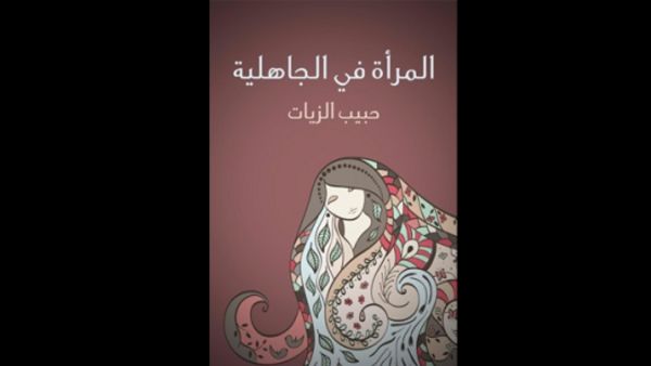 قراءة في كتاب "المرأة في الجاهلية" تأليف حبيب زيات 