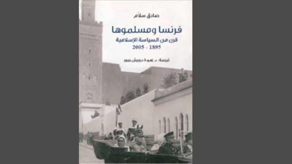فرنسا ومسلموها .. قرن من السياسة الإسلامية تأليف صادق سلام 