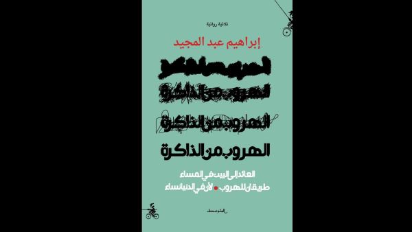 يصدر قريبًا للروائي إبراهيم عبد المجيد "الهروب من الذاكرة" 
