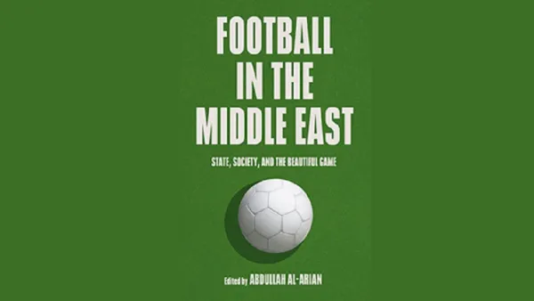 Football Has Had a Dramatic Impact on Life in the Middle East Finds New Book by Georgetown Scholars