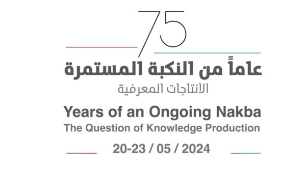 مؤتمر "75 عاماً من النكبة المستمرة: الإنتاجات المعرفية" 20-25 مايو