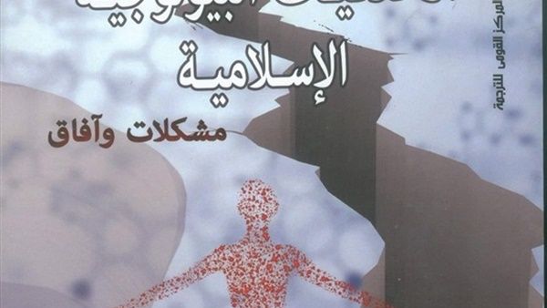 صدر حديثًا النسخة العربية من كتاب "الأخلاقيات البيولوجية الإسلامية.. مشكلات وآفاق"