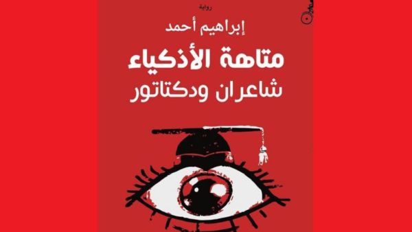 إبراهيم الأحمد ”متاهة الأذكياء؛ شاعران ودكتاتور“ إبراهيم الأحمد ”متاهة الأذكياء؛ شاعران ودكتاتور“
