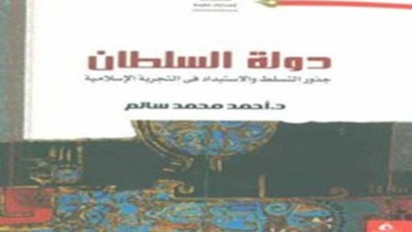صدور كتاب "دولة السلطان...جذور التسلــــــط والإستبداد فى التجربـــــــة الإسلاميـــة"