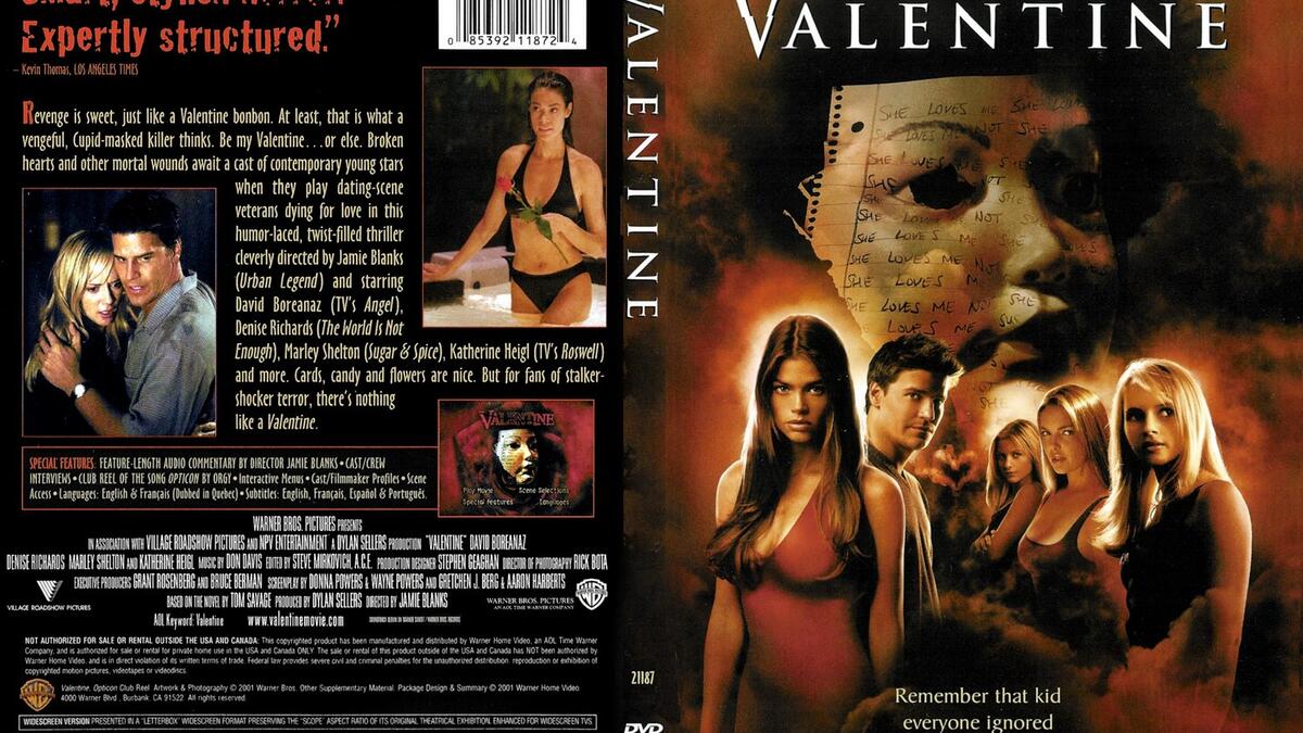 Valentine:
فلم رعب بمطاردة خمس نساء الواحدة تلو الأخرى وقتلهن بطريقة وحشية، من قبل مهاجم مجهول في عيد الحب، ويبدو أن أحد طلاب الثانوية الذي تعرض للسخرية من كل فتاة يطلب الرقص معها يقوم بذلك.