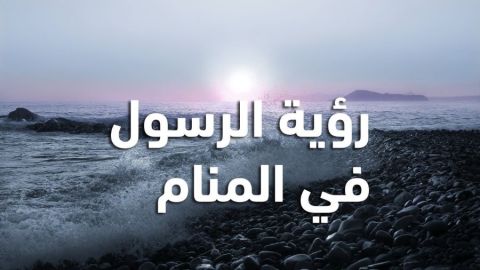 تفسير رؤية الرسول في المنام للمتزوجة بالتفصيل لكبار المفسرين